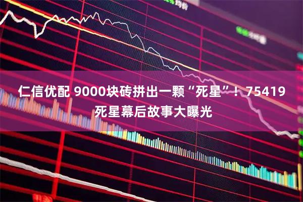 仁信优配 9000块砖拼出一颗“死星”！75419 死星幕后故事大曝光