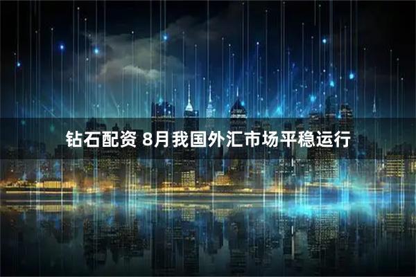 钻石配资 8月我国外汇市场平稳运行