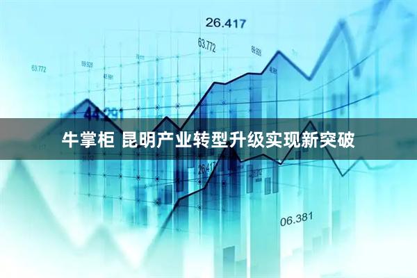 牛掌柜 昆明产业转型升级实现新突破