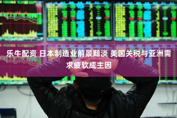 乐牛配资 日本制造业前景黯淡 美国关税与亚洲需求疲软成主因