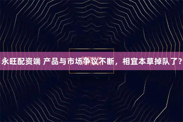 永旺配资端 产品与市场争议不断，相宜本草掉队了？