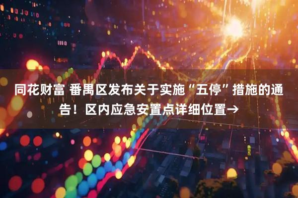 同花财富 番禺区发布关于实施“五停”措施的通告！区内应急安置点详细位置→