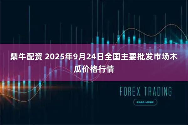 鼎牛配资 2025年9月24日全国主要批发市场木瓜价格行情