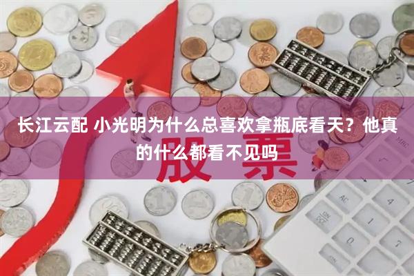 长江云配 小光明为什么总喜欢拿瓶底看天？他真的什么都看不见吗