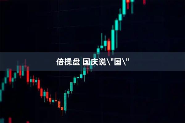 倍操盘 国庆说＂国＂