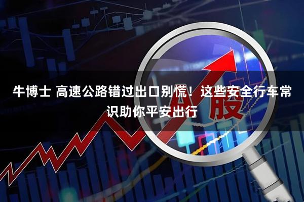 牛博士 高速公路错过出口别慌！这些安全行车常识助你平安出行