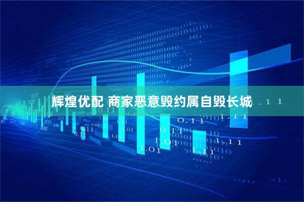 辉煌优配 商家恶意毁约属自毁长城